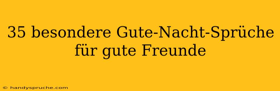 35 besondere Gute-Nacht-Sprüche für gute Freunde