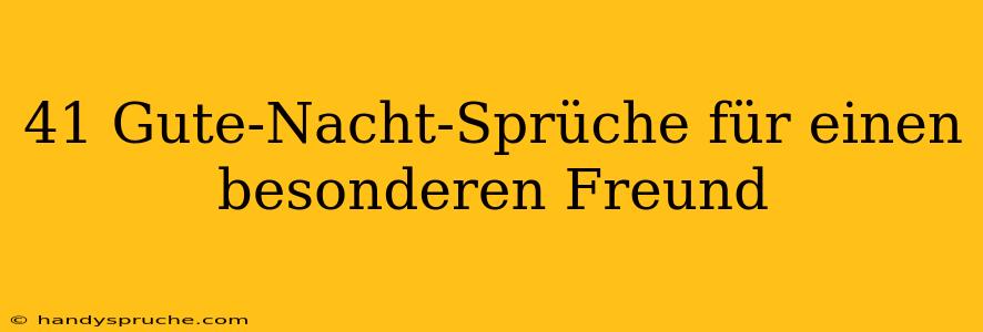 41 Gute-Nacht-Sprüche für einen besonderen Freund