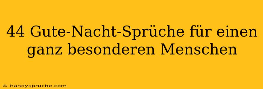 44 Gute-Nacht-Sprüche für einen ganz besonderen Menschen