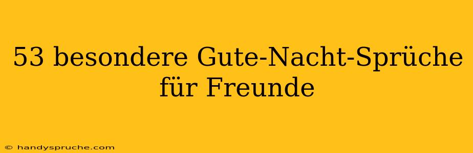 53 besondere Gute-Nacht-Sprüche für Freunde