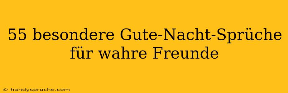 55 besondere Gute-Nacht-Sprüche für wahre Freunde