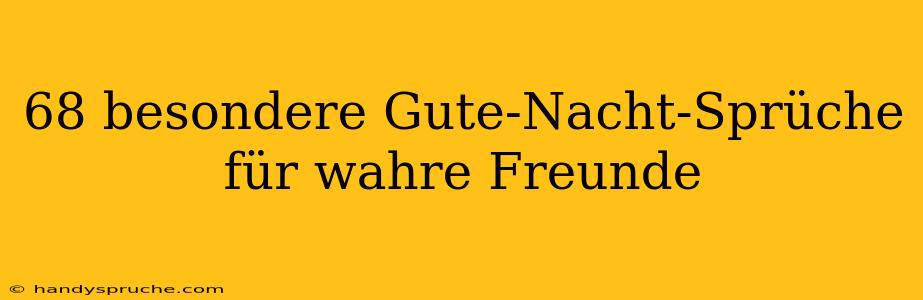 68 besondere Gute-Nacht-Sprüche für wahre Freunde